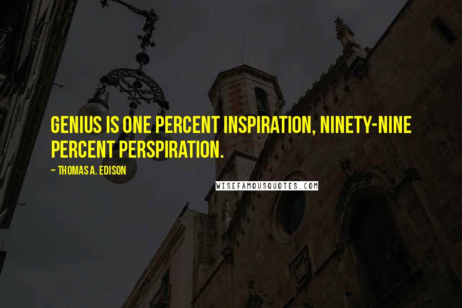 Thomas A. Edison Quotes: Genius is one percent inspiration, ninety-nine percent perspiration.