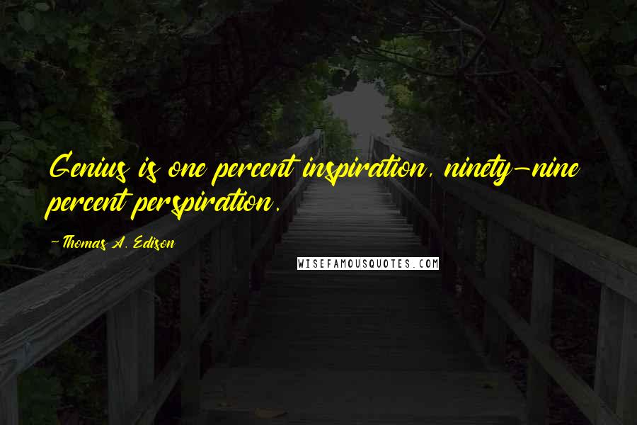 Thomas A. Edison Quotes: Genius is one percent inspiration, ninety-nine percent perspiration.