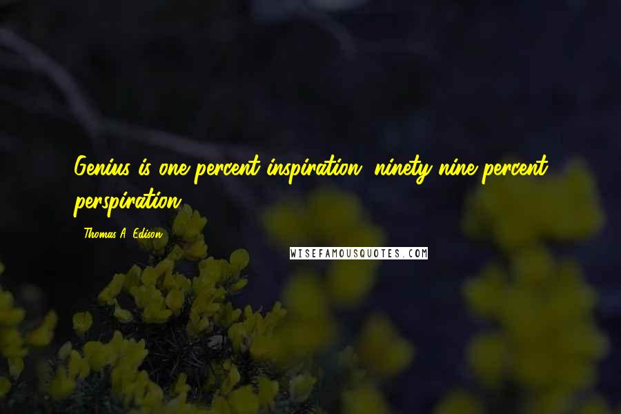 Thomas A. Edison Quotes: Genius is one percent inspiration, ninety-nine percent perspiration.