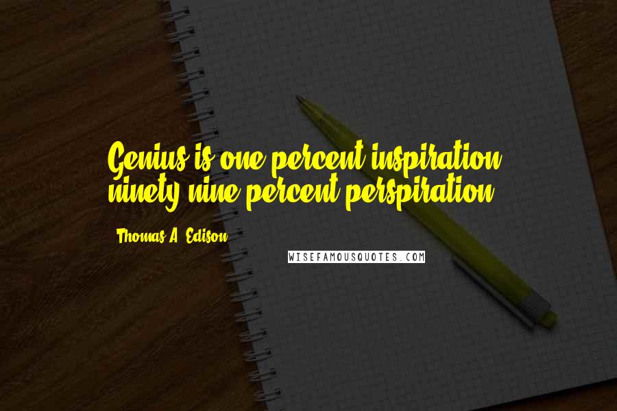 Thomas A. Edison Quotes: Genius is one percent inspiration, ninety-nine percent perspiration.