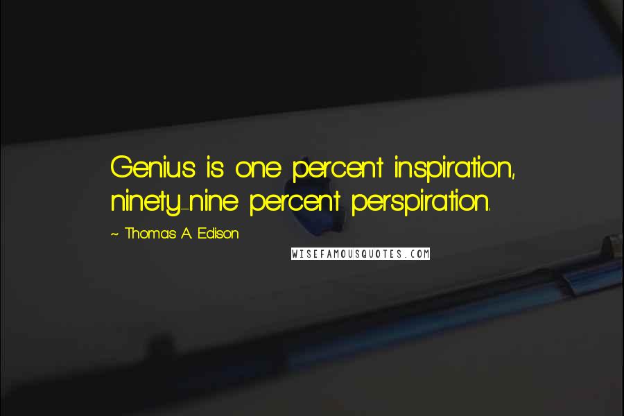 Thomas A. Edison Quotes: Genius is one percent inspiration, ninety-nine percent perspiration.