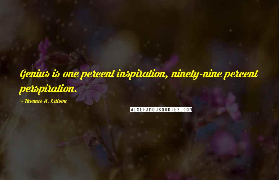 Thomas A. Edison Quotes: Genius is one percent inspiration, ninety-nine percent perspiration.