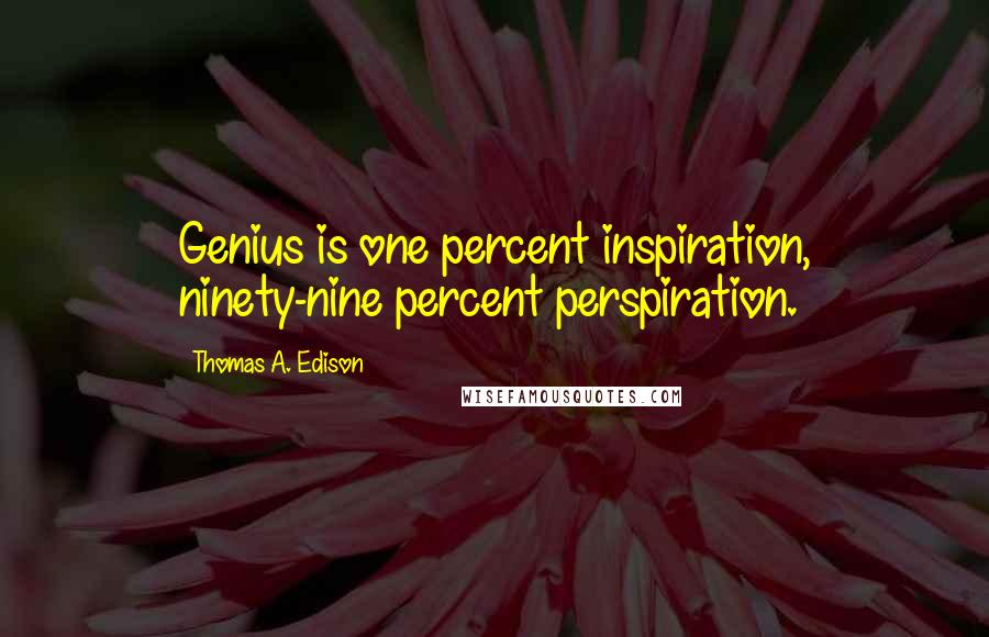 Thomas A. Edison Quotes: Genius is one percent inspiration, ninety-nine percent perspiration.