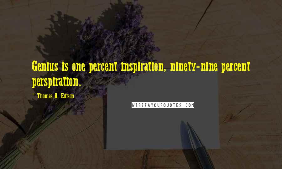 Thomas A. Edison Quotes: Genius is one percent inspiration, ninety-nine percent perspiration.