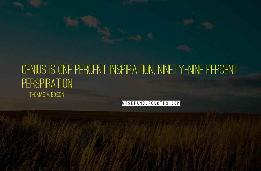 Thomas A. Edison Quotes: Genius is one percent inspiration, ninety-nine percent perspiration.