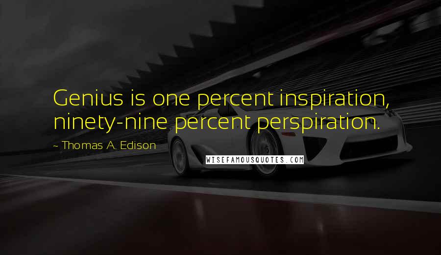 Thomas A. Edison Quotes: Genius is one percent inspiration, ninety-nine percent perspiration.