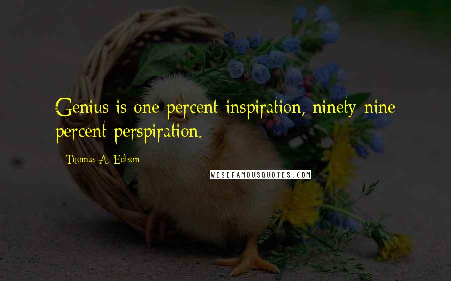 Thomas A. Edison Quotes: Genius is one percent inspiration, ninety-nine percent perspiration.