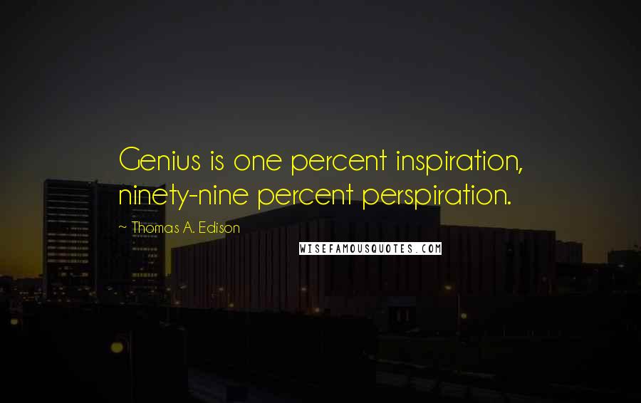 Thomas A. Edison Quotes: Genius is one percent inspiration, ninety-nine percent perspiration.