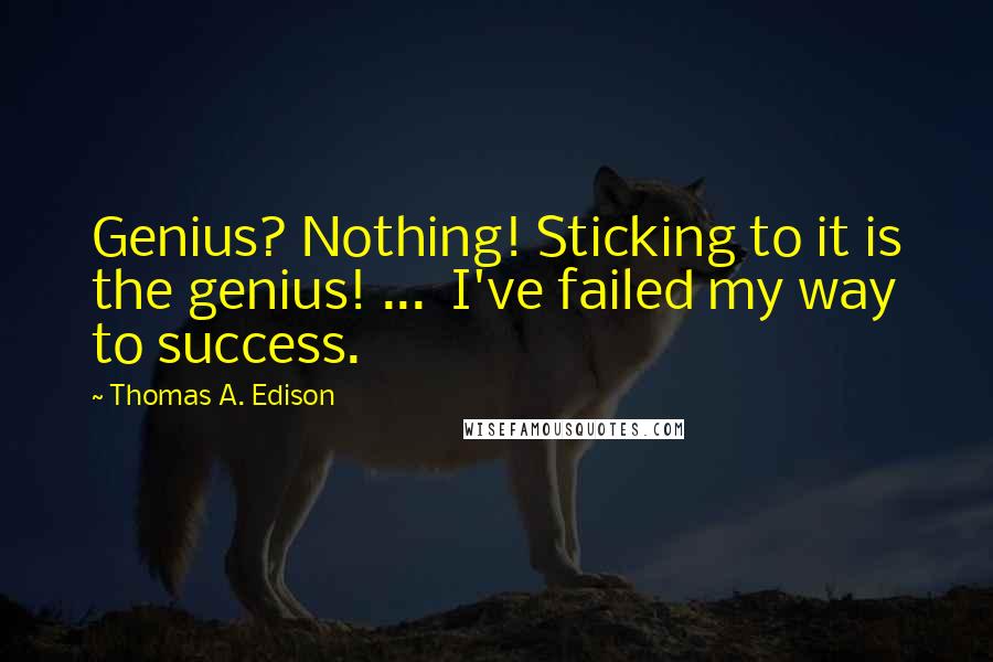 Thomas A. Edison Quotes: Genius? Nothing! Sticking to it is the genius! ... I've failed my way to success.