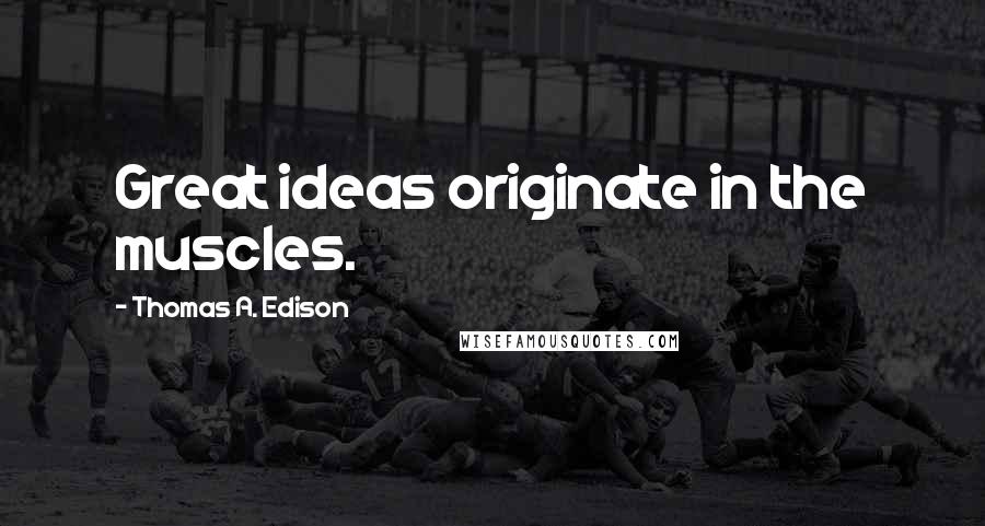Thomas A. Edison Quotes: Great ideas originate in the muscles.