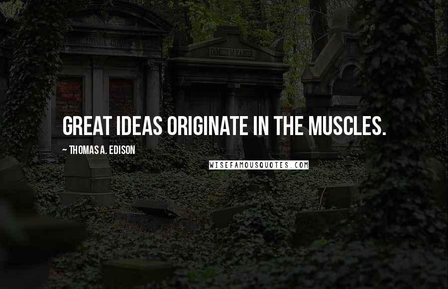 Thomas A. Edison Quotes: Great ideas originate in the muscles.