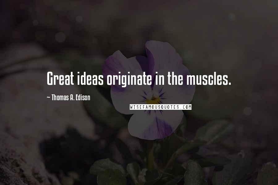 Thomas A. Edison Quotes: Great ideas originate in the muscles.