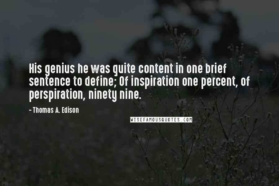 Thomas A. Edison Quotes: His genius he was quite content in one brief sentence to define; Of inspiration one percent, of perspiration, ninety nine.