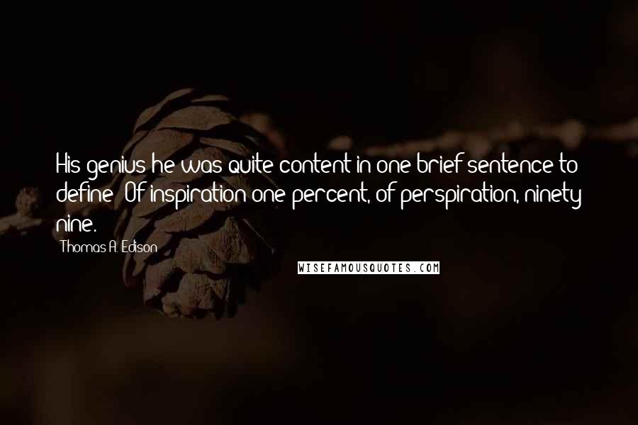 Thomas A. Edison Quotes: His genius he was quite content in one brief sentence to define; Of inspiration one percent, of perspiration, ninety nine.