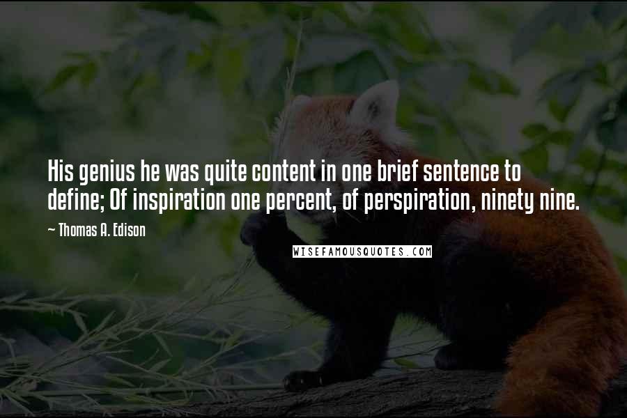 Thomas A. Edison Quotes: His genius he was quite content in one brief sentence to define; Of inspiration one percent, of perspiration, ninety nine.