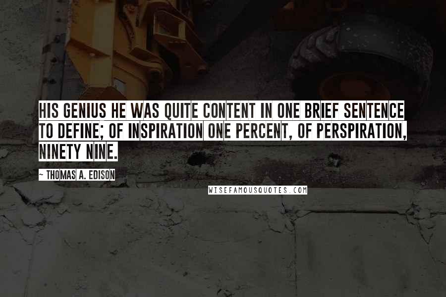 Thomas A. Edison Quotes: His genius he was quite content in one brief sentence to define; Of inspiration one percent, of perspiration, ninety nine.