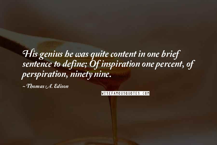 Thomas A. Edison Quotes: His genius he was quite content in one brief sentence to define; Of inspiration one percent, of perspiration, ninety nine.