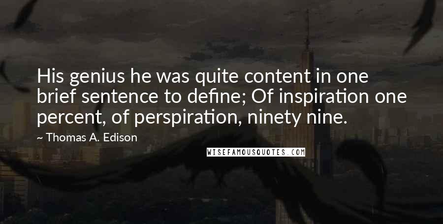 Thomas A. Edison Quotes: His genius he was quite content in one brief sentence to define; Of inspiration one percent, of perspiration, ninety nine.