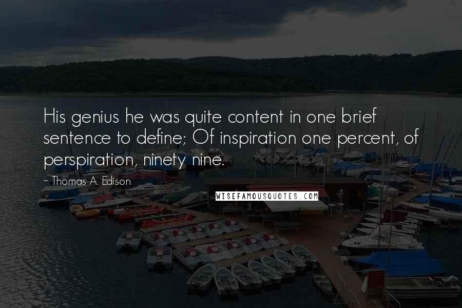 Thomas A. Edison Quotes: His genius he was quite content in one brief sentence to define; Of inspiration one percent, of perspiration, ninety nine.