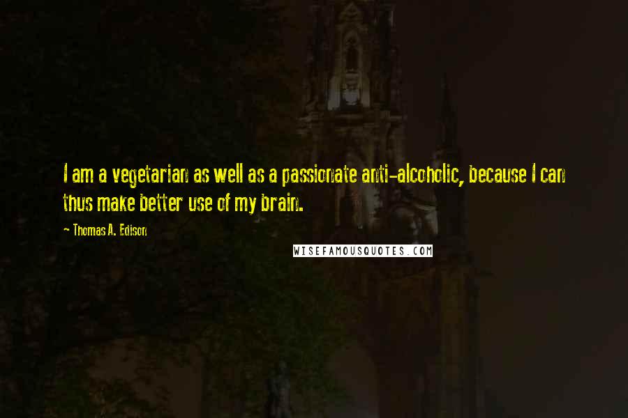 Thomas A. Edison Quotes: I am a vegetarian as well as a passionate anti-alcoholic, because I can thus make better use of my brain.