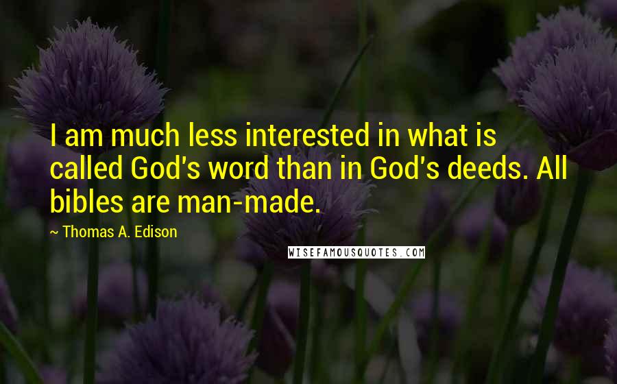 Thomas A. Edison Quotes: I am much less interested in what is called God's word than in God's deeds. All bibles are man-made.