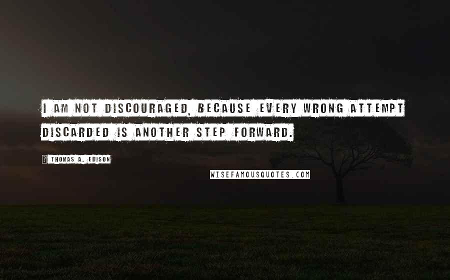 Thomas A. Edison Quotes: I am not discouraged, because every wrong attempt discarded is another step forward.