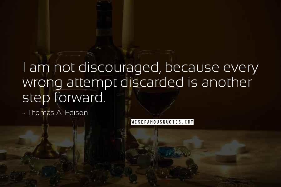 Thomas A. Edison Quotes: I am not discouraged, because every wrong attempt discarded is another step forward.