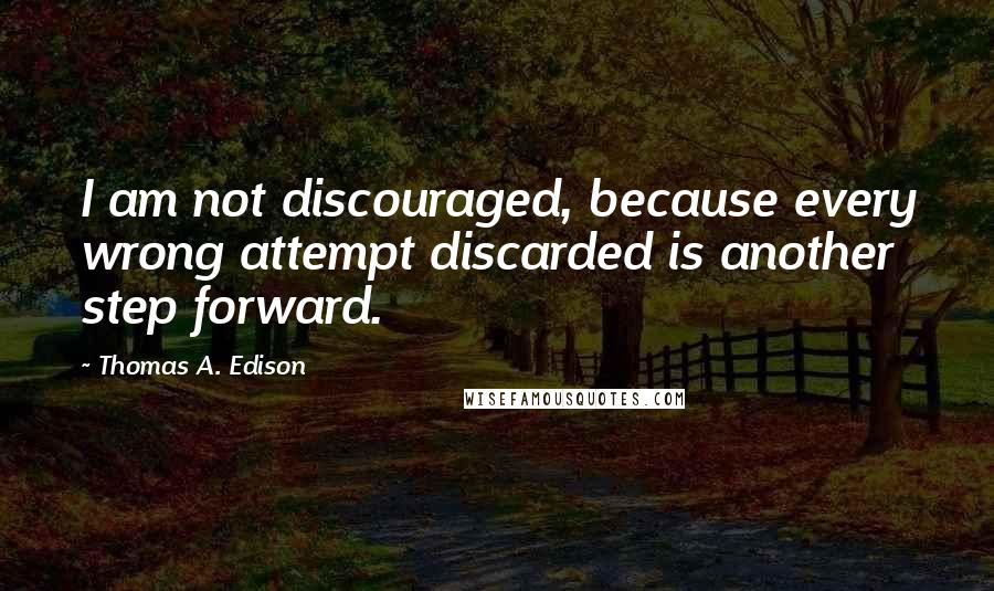 Thomas A. Edison Quotes: I am not discouraged, because every wrong attempt discarded is another step forward.