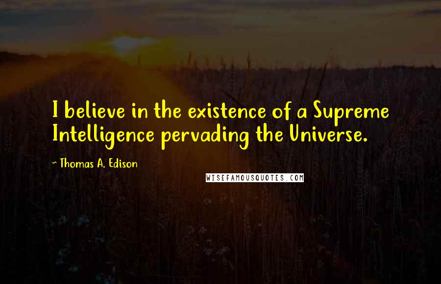 Thomas A. Edison Quotes: I believe in the existence of a Supreme Intelligence pervading the Universe.