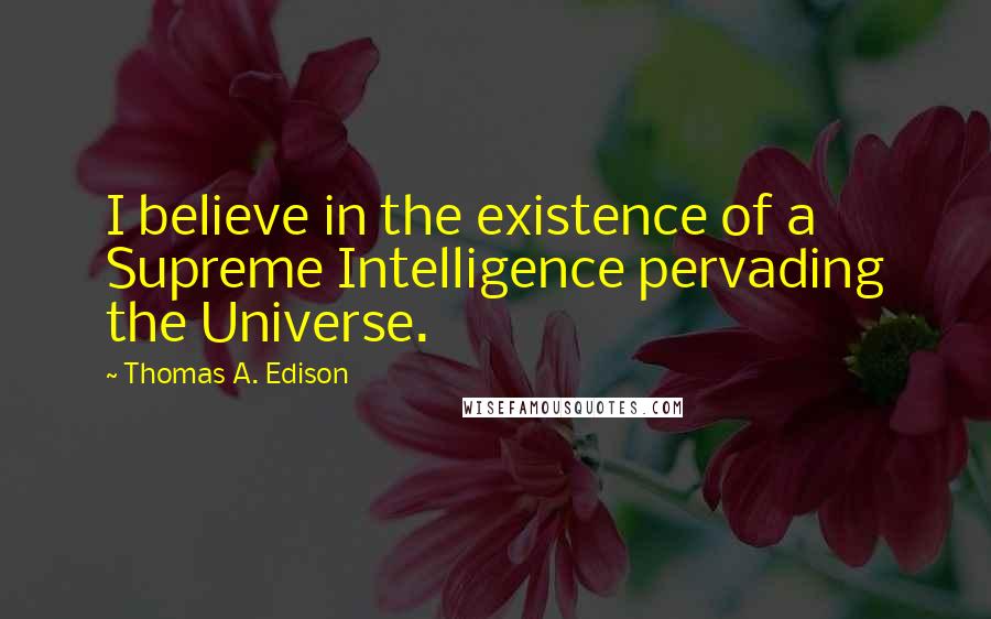 Thomas A. Edison Quotes: I believe in the existence of a Supreme Intelligence pervading the Universe.