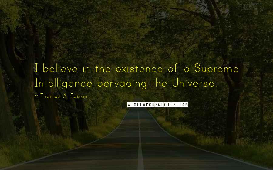 Thomas A. Edison Quotes: I believe in the existence of a Supreme Intelligence pervading the Universe.