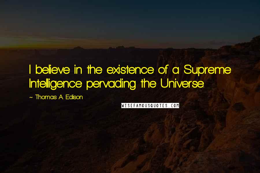 Thomas A. Edison Quotes: I believe in the existence of a Supreme Intelligence pervading the Universe.