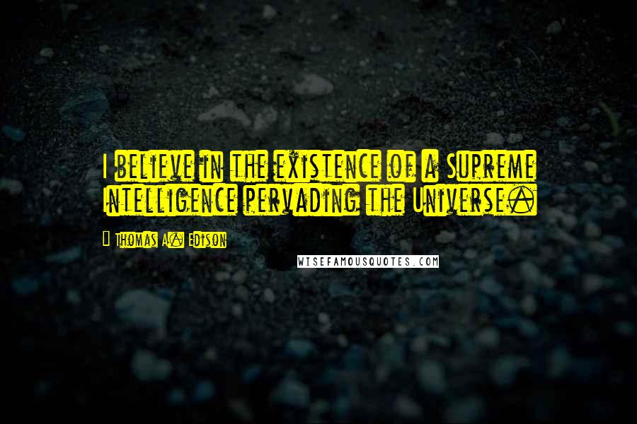 Thomas A. Edison Quotes: I believe in the existence of a Supreme Intelligence pervading the Universe.