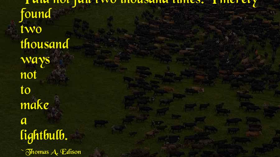 Thomas A. Edison Quotes: I did not fail two thousand times. I merely found two thousand ways not to make a lightbulb.