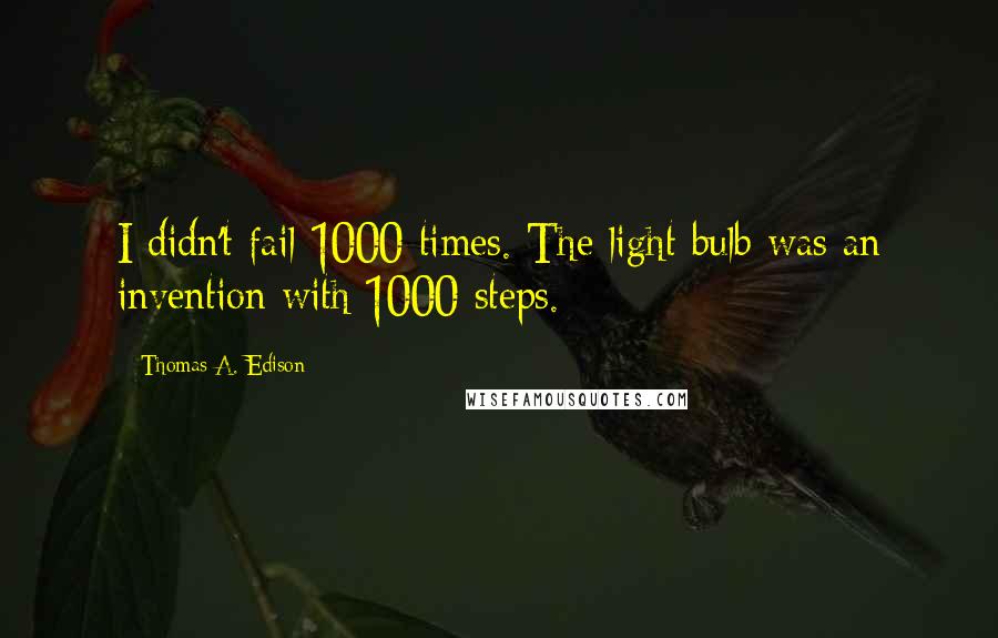 Thomas A. Edison Quotes: I didn't fail 1000 times. The light bulb was an invention with 1000 steps.