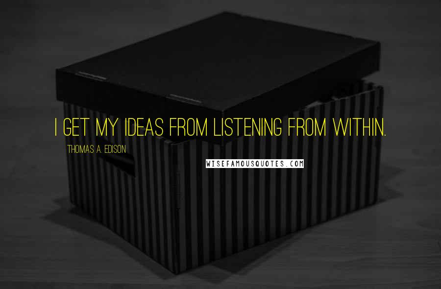 Thomas A. Edison Quotes: I get my ideas from listening from within.