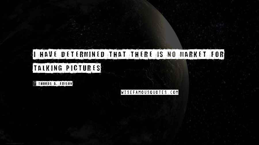 Thomas A. Edison Quotes: I have determined that there is no market for talking pictures