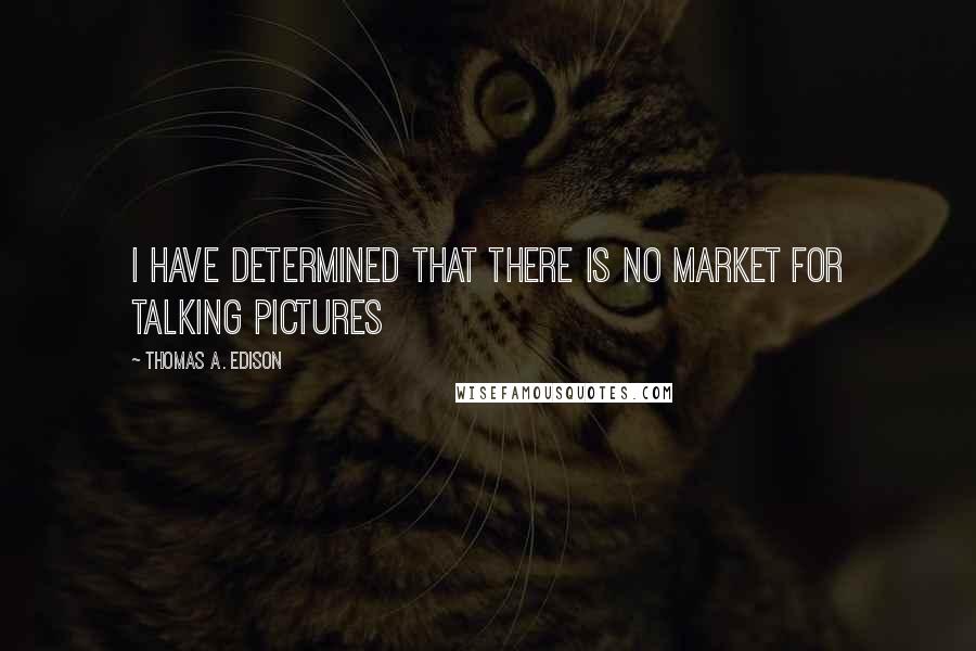 Thomas A. Edison Quotes: I have determined that there is no market for talking pictures