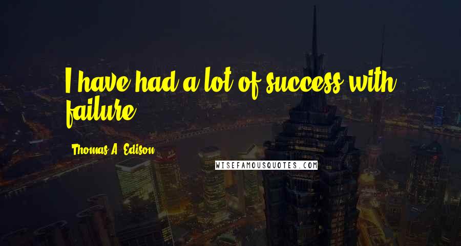 Thomas A. Edison Quotes: I have had a lot of success with failure