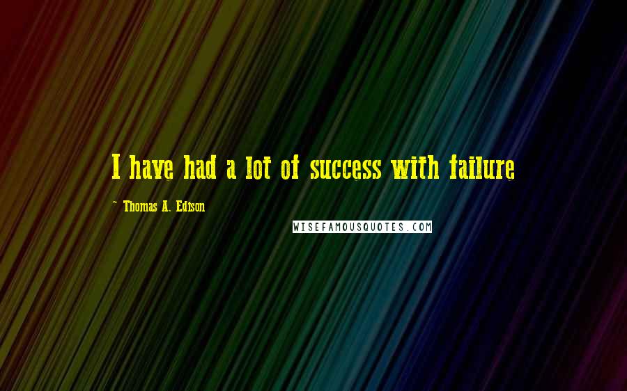 Thomas A. Edison Quotes: I have had a lot of success with failure