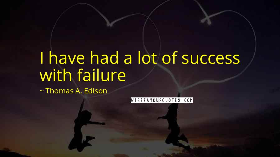 Thomas A. Edison Quotes: I have had a lot of success with failure