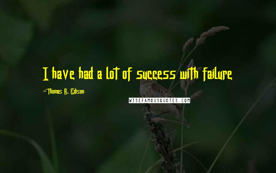 Thomas A. Edison Quotes: I have had a lot of success with failure