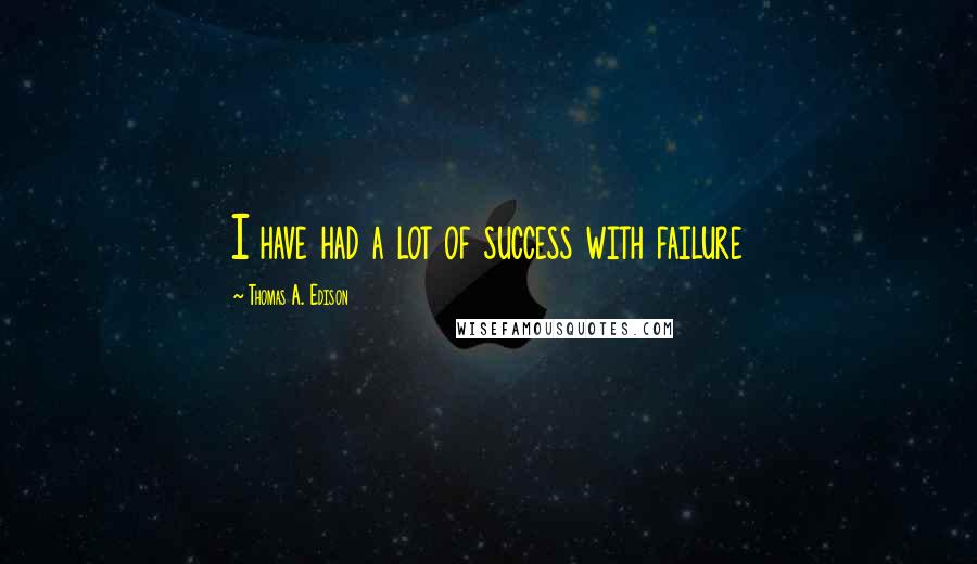 Thomas A. Edison Quotes: I have had a lot of success with failure