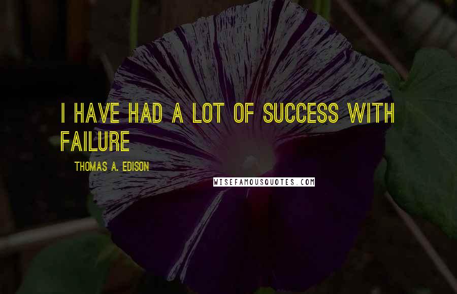 Thomas A. Edison Quotes: I have had a lot of success with failure
