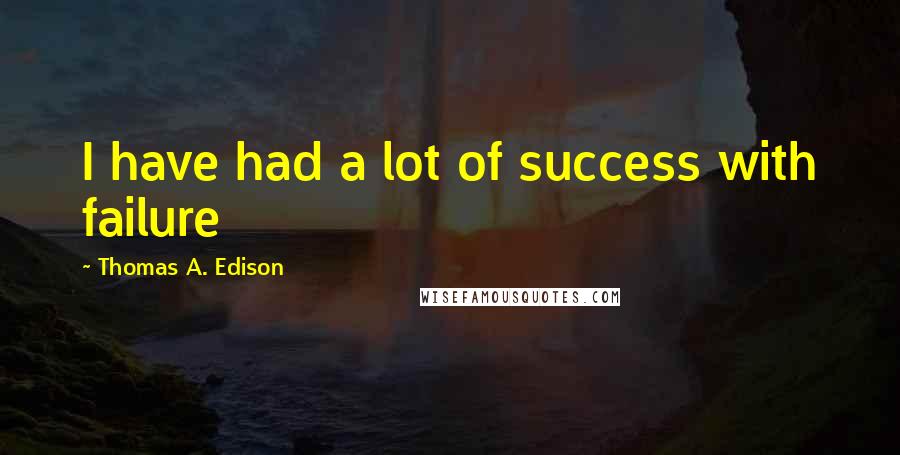 Thomas A. Edison Quotes: I have had a lot of success with failure