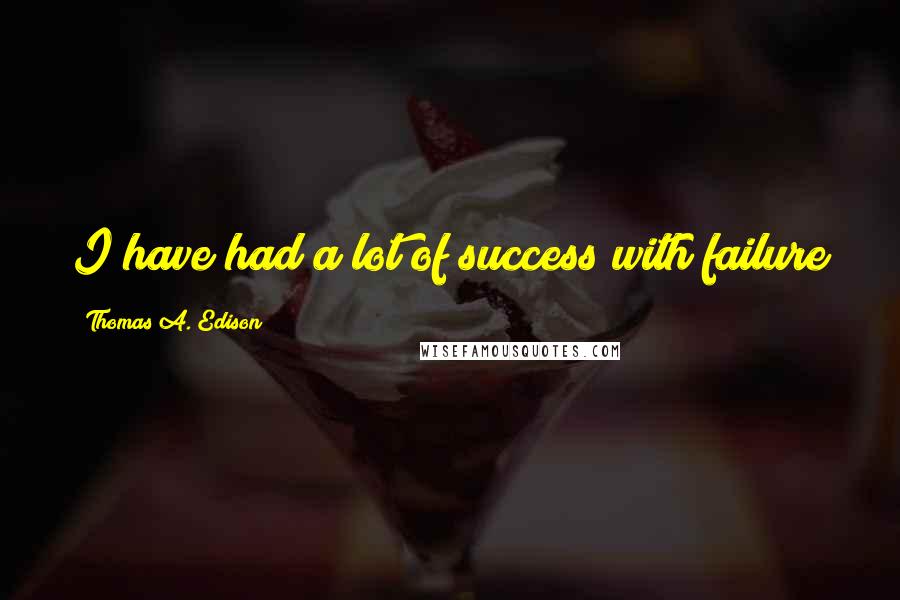 Thomas A. Edison Quotes: I have had a lot of success with failure