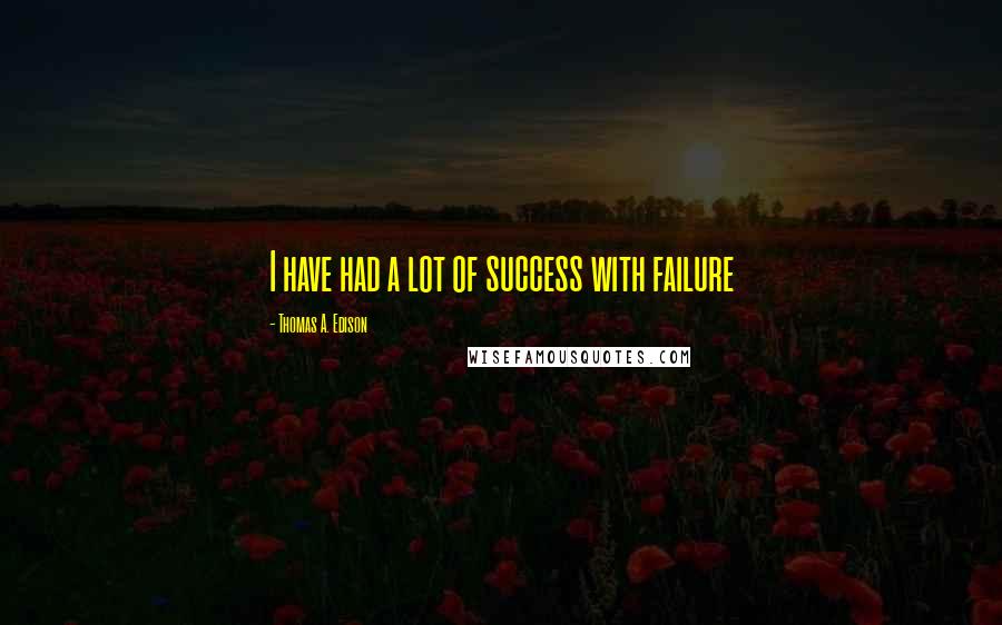 Thomas A. Edison Quotes: I have had a lot of success with failure