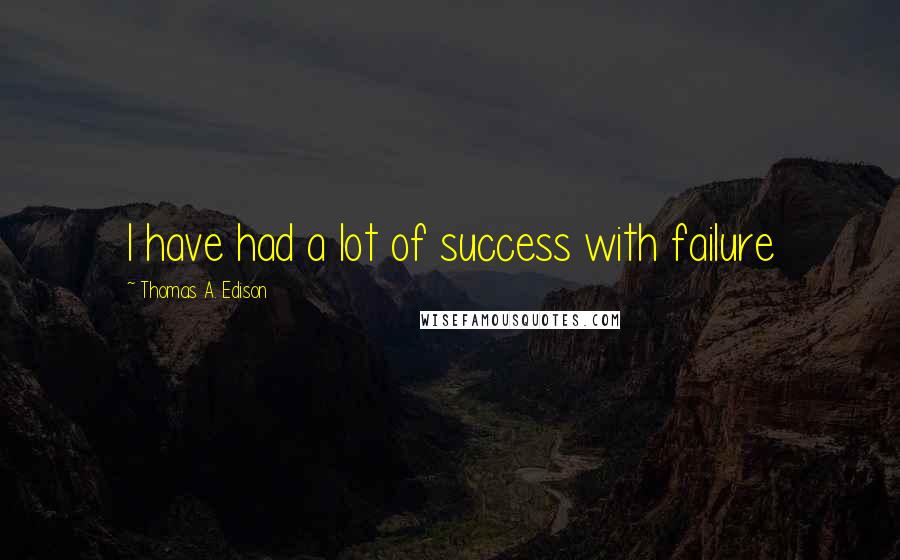 Thomas A. Edison Quotes: I have had a lot of success with failure