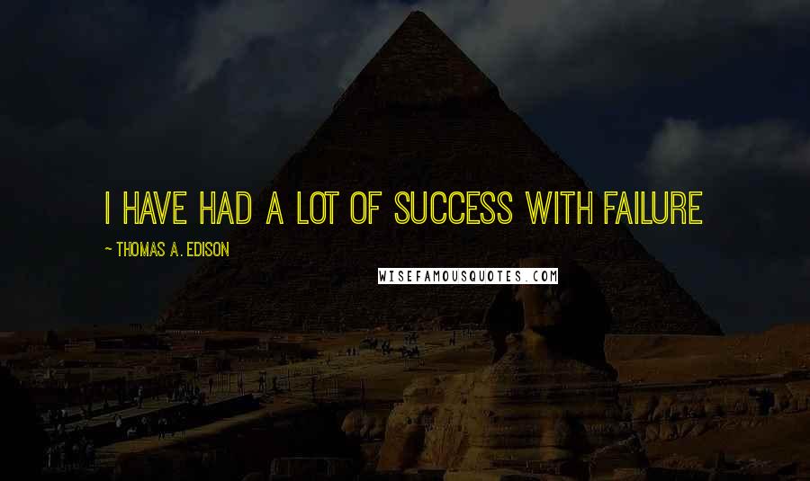 Thomas A. Edison Quotes: I have had a lot of success with failure