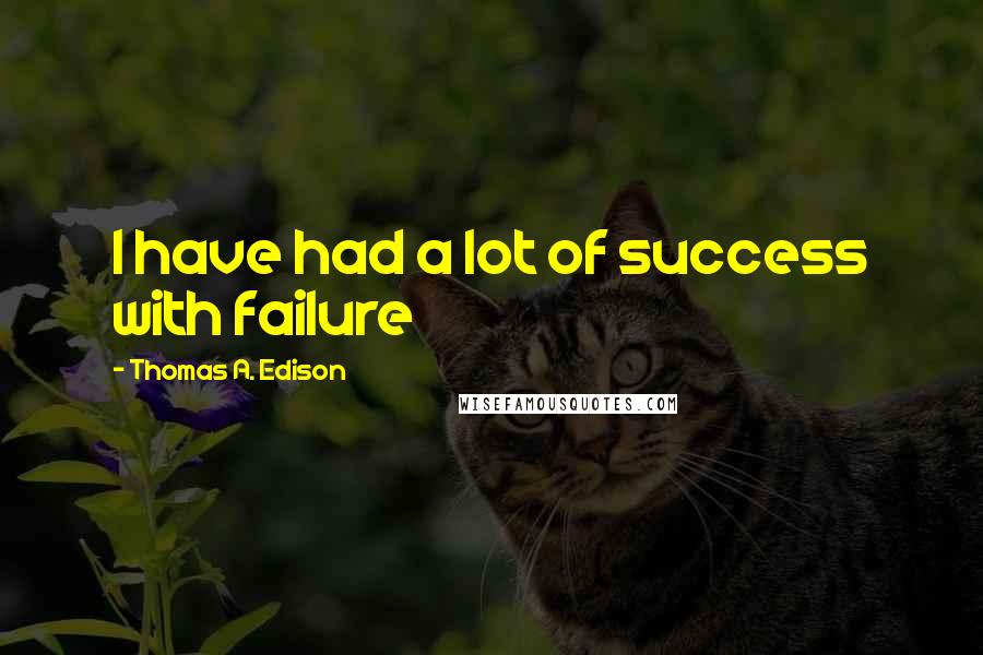 Thomas A. Edison Quotes: I have had a lot of success with failure
